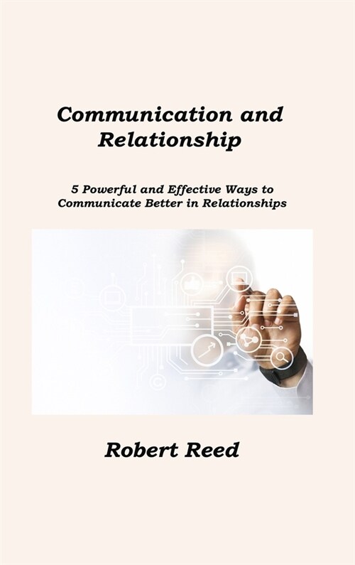 Communication and Relationship: 5 Powerful and Effective Ways to Communicate Better in Relationships (Hardcover)
