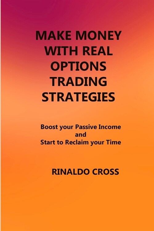 Make Money with Real Options Trading Strategies: Boost your Passive Income and Start to Reclaim your Time (Paperback)