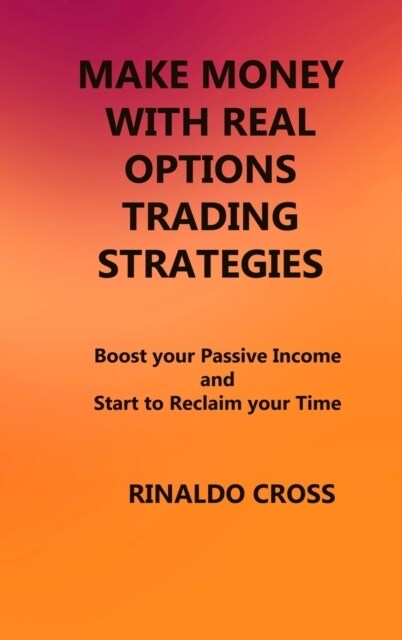 Make Money with Real Options Trading Strategies: Boost your Passive Income and Start to Reclaim your Time (Hardcover)