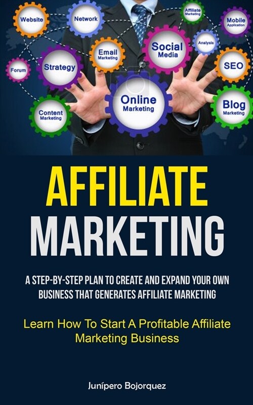 Affiliate Marketing: A Step-By-Step Plan To Create And Expand Your Own Business That Generates Affiliate Marketing (Learn How To Start A Pr (Paperback)