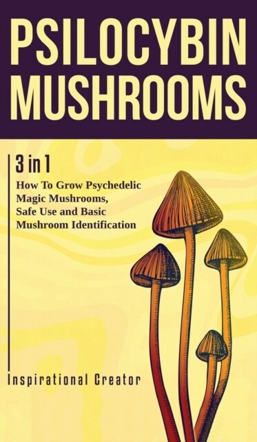 Psilocybin Mushrooms: 3 in 1: How to Grow Psychedelic Magic Mushrooms, Safe Use, and Basic Mushroom Identification (Hardcover)