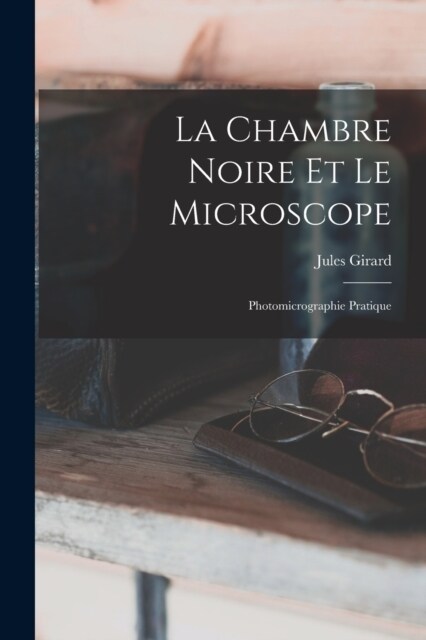 La Chambre Noire Et Le Microscope: Photomicrographie Pratique (Paperback)