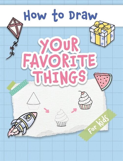 How to Draw Your Favorite Things: Easy and Simple Step-by-Step Guide to Drawing Cute Things for Beginners - the Perfect Christmas or Birthday Gift (Hardcover)