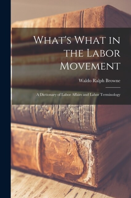 Whats What in the Labor Movement: A Dictionary of Labor Affairs and Labor Terminology (Paperback)