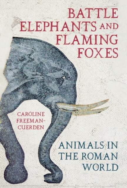 Battle Elephants and Flaming Foxes : Animals in the Roman World (Hardcover)