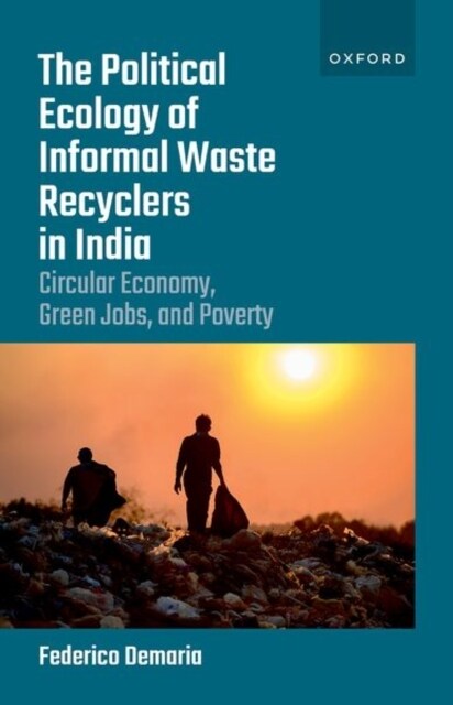 The Political Ecology of Informal Waste Recyclers in India : Circular Economy, Green Jobs, and Poverty (Hardcover)