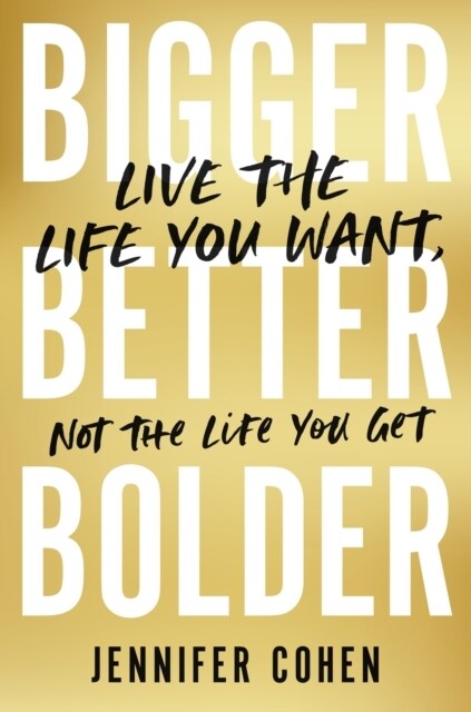 Bigger, Better, Bolder : Live the Life You Want, Not the Life You Get (Paperback)