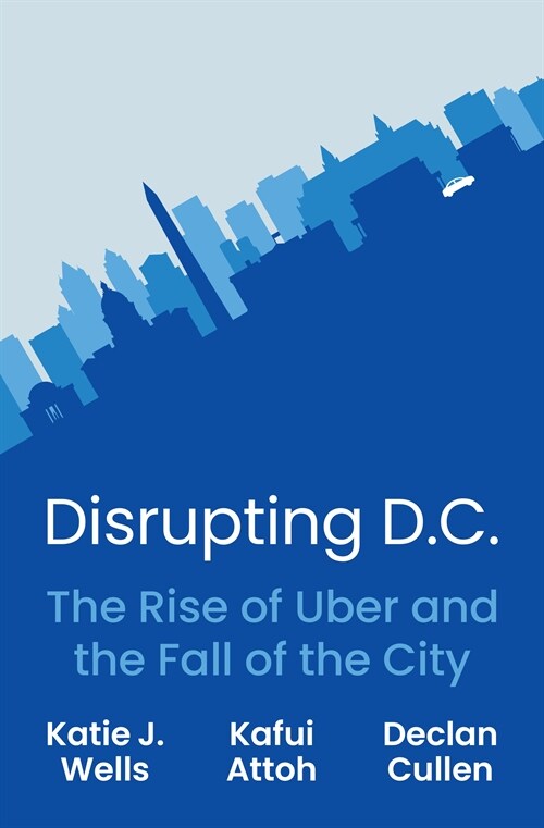 Disrupting D.C.: The Rise of Uber and the Fall of the City (Hardcover)