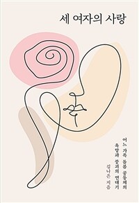 세 여자의 사랑 : 어느 가족 돌봄 공동체의 욕망과 붕괴의 연대기 표지이미지
