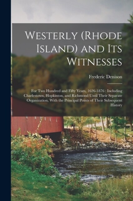 Westerly (Rhode Island) and Its Witnesses: For Two Hundred and Fifty Years, 1626-1876: Including Charlestown, Hopkinton, and Richmond Until Their Sepa (Paperback)