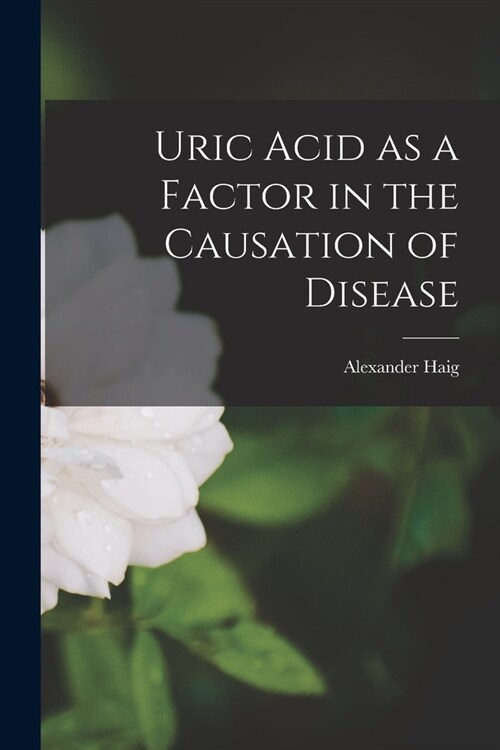 Uric Acid as a Factor in the Causation of Disease (Paperback)
