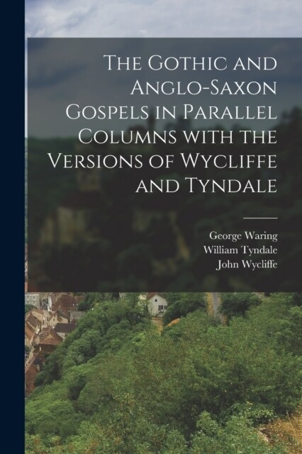 The Gothic and Anglo-Saxon Gospels in Parallel Columns with the Versions of Wycliffe and Tyndale (Paperback)