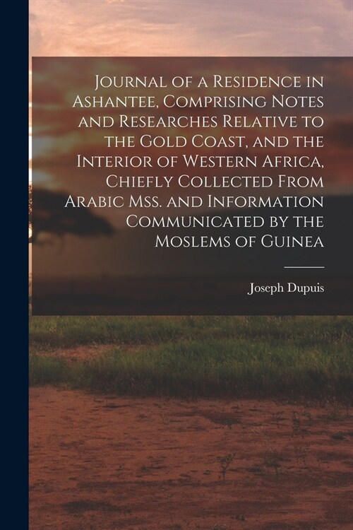 Journal of a Residence in Ashantee, Comprising Notes and Researches Relative to the Gold Coast, and the Interior of Western Africa, Chiefly Collected (Paperback)