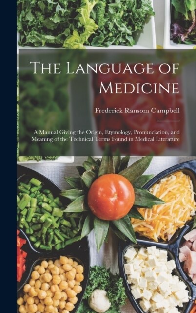 The Language of Medicine: A Manual Giving the Origin, Etymology, Pronunciation, and Meaning of the Technical Terms Found in Medical Literature (Hardcover)