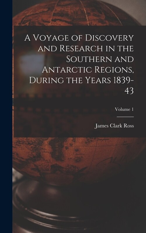 A Voyage of Discovery and Research in the Southern and Antarctic Regions, During the Years 1839-43; Volume 1 (Hardcover)