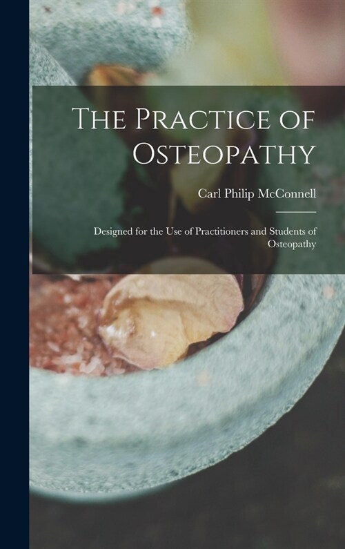 The Practice of Osteopathy: Designed for the Use of Practitioners and Students of Osteopathy (Hardcover)