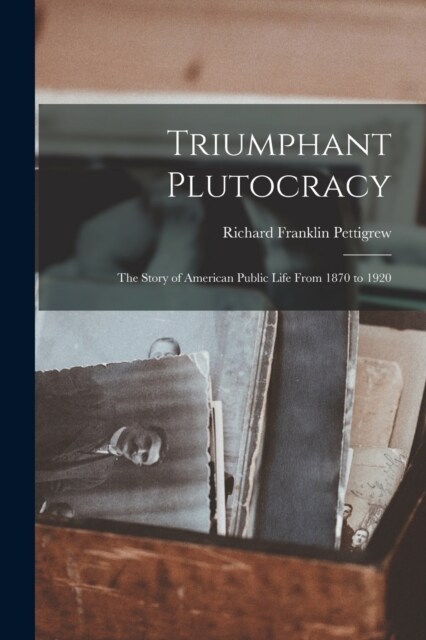 Triumphant Plutocracy: The Story of American Public Life From 1870 to 1920 (Paperback)