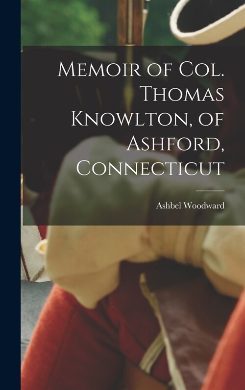 Memoir of Col. Thomas Knowlton, of Ashford, Connecticut (Hardcover)