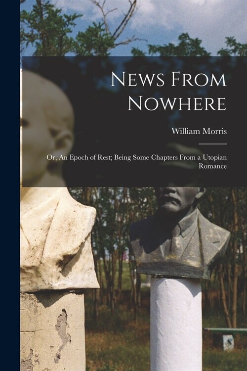 News From Nowhere: Or, An Epoch of Rest; Being Some Chapters from a Utopian Romance (Paperback)