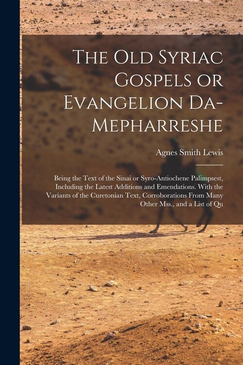 The old Syriac Gospels or Evangelion Da-Mepharreshe; Being the Text of the Sinai or Syro-Antiochene Palimpsest, Including the Latest Additions and Eme (Paperback)