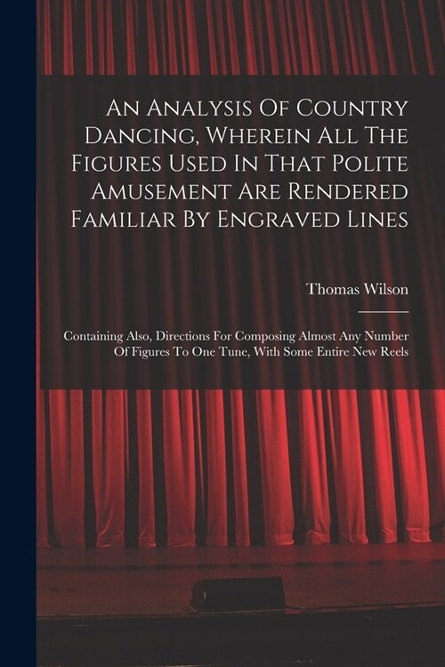 An Analysis Of Country Dancing, Wherein All The Figures Used In That Polite Amusement Are Rendered Familiar By Engraved Lines: Containing Also, Direct (Paperback)