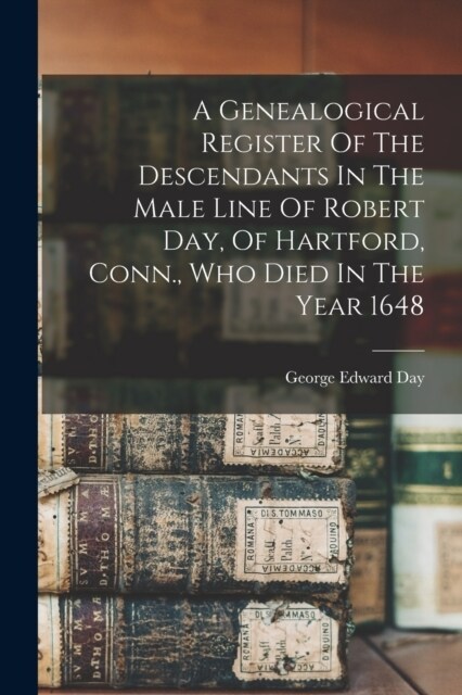 A Genealogical Register Of The Descendants In The Male Line Of Robert Day, Of Hartford, Conn., Who Died In The Year 1648 (Paperback)