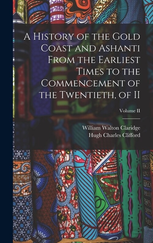 A History of the Gold Coast and Ashanti from the Earliest Times to the Commencement of the Twentieth, of II; Volume II (Hardcover)