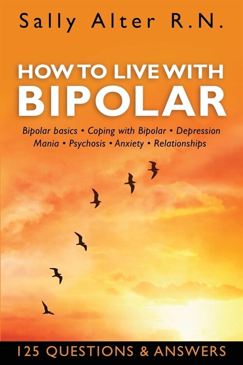 How to Live with Bipolar: Bipolar Basics - Coping with Bipolar - Depression - Mania - Psychosis - Anxiety - Relationships (Paperback)