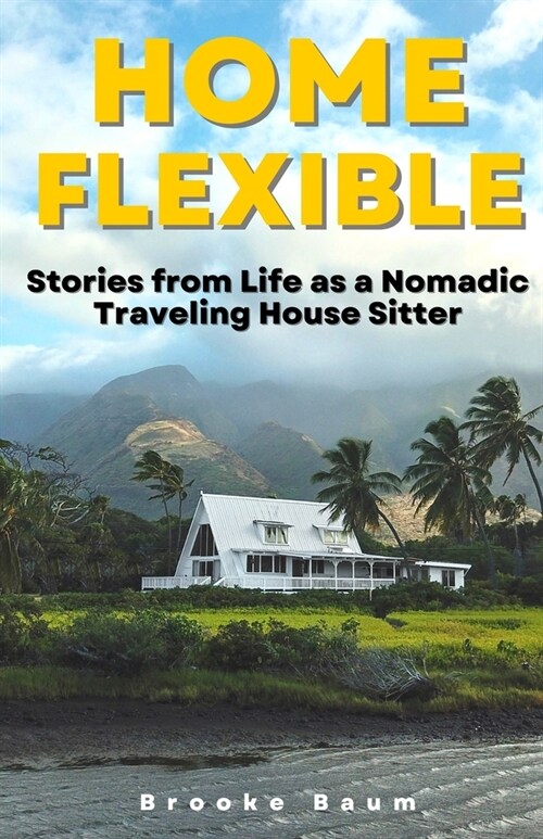 Home Flexible: Stories from Life as a Nomadic Traveling House Sitter (Paperback)