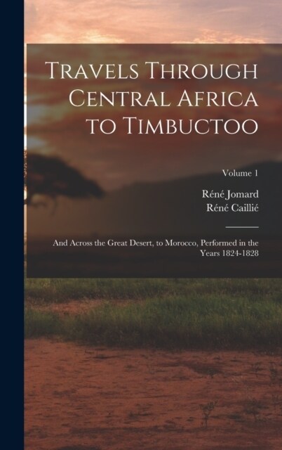 Travels Through Central Africa to Timbuctoo: And Across the Great Desert, to Morocco, Performed in the Years 1824-1828; Volume 1 (Hardcover)