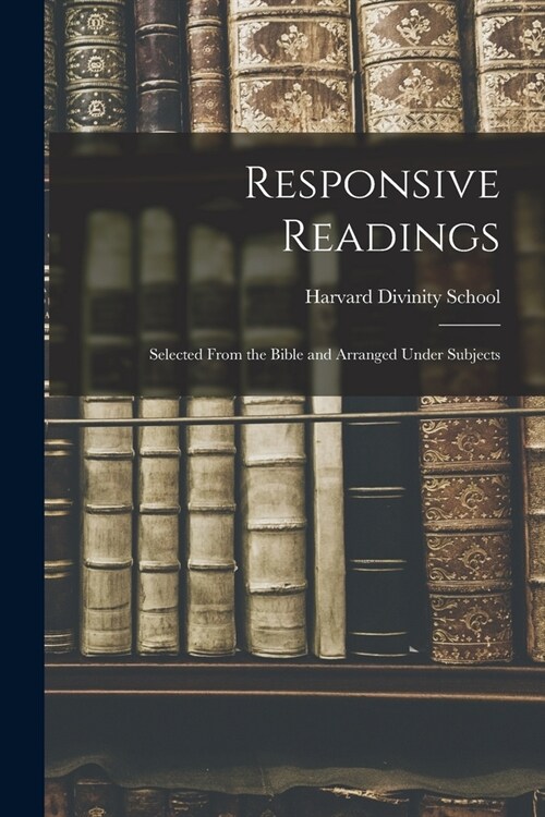 Responsive Readings: Selected From the Bible and Arranged Under Subjects (Paperback)