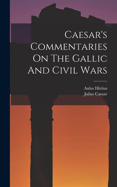 Caesars Commentaries On The Gallic And Civil Wars (Hardcover)