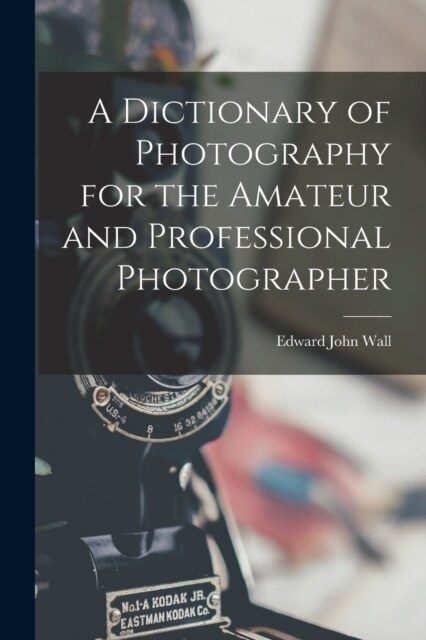 A Dictionary of Photography for the Amateur and Professional Photographer (Paperback)