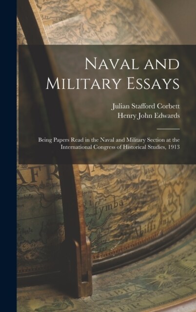 Naval and Military Essays: Being Papers Read in the Naval and Military Section at the International Congress of Historical Studies, 1913 (Hardcover)