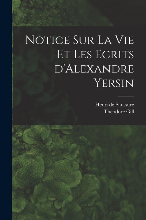 Notice sur la vie et les ecrits dAlexandre Yersin (Paperback)