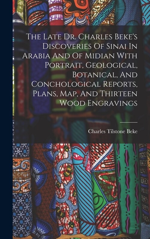 The Late Dr. Charles Bekes Discoveries Of Sinai In Arabia And Of Midian With Portrait, Geological, Botanical, And Conchological Reports, Plans, Map, (Hardcover)