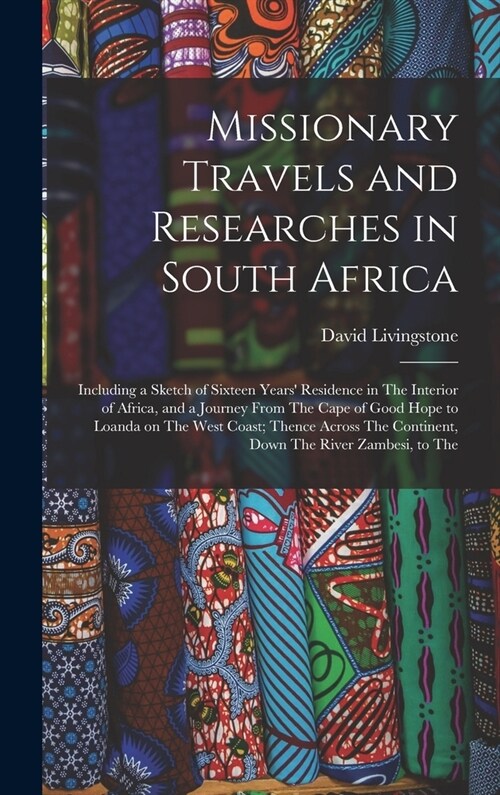 Missionary Travels and Researches in South Africa: Including a Sketch of Sixteen Years Residence in The Interior of Africa, and a Journey From The Ca (Hardcover)