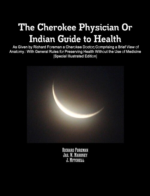The Cherokee Physician Or Indian Guide to Health: As Given by Richard Foreman a Cherokee Doctor; Comprising a Brief View of Anatomy.: With General Rul (Paperback)