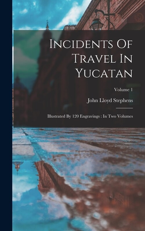 Incidents Of Travel In Yucatan: Illustrated By 120 Engravings: In Two Volumes; Volume 1 (Hardcover)