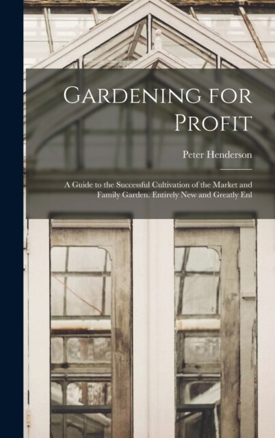 Gardening for Profit: A Guide to the Successful Cultivation of the Market and Family Garden. Entirely New and Greatly Enl (Hardcover)