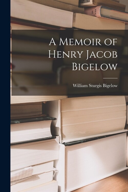 A Memoir of Henry Jacob Bigelow (Paperback)