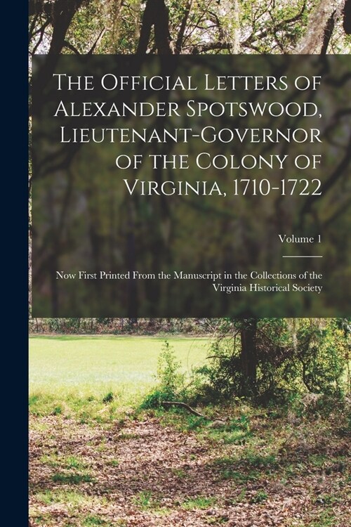 The Official Letters of Alexander Spotswood, Lieutenant-Governor of the Colony of Virginia, 1710-1722: Now First Printed From the Manuscript in the Co (Paperback)