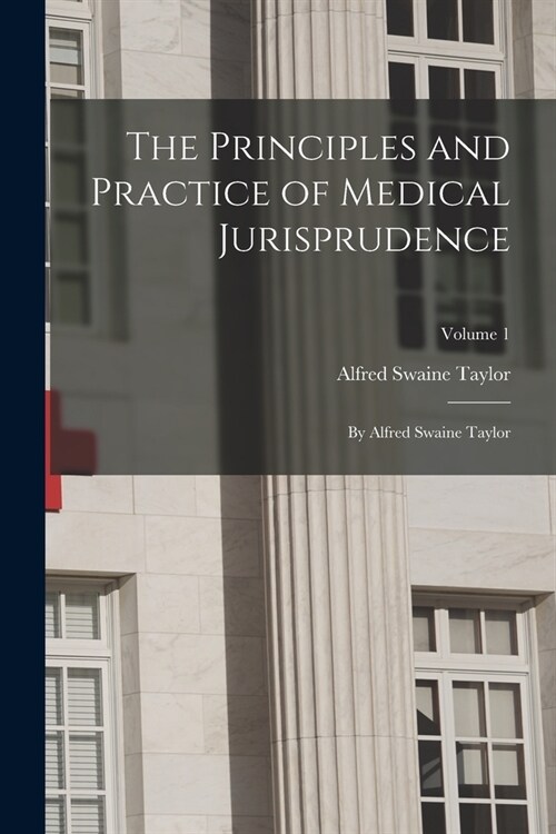 The Principles and Practice of Medical Jurisprudence: By Alfred Swaine Taylor; Volume 1 (Paperback)