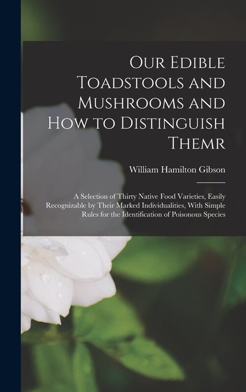 Our Edible Toadstools and Mushrooms and How to Distinguish Themr: A Selection of Thirty Native Food Varieties, Easily Recognizable by Their Marked Ind (Hardcover)