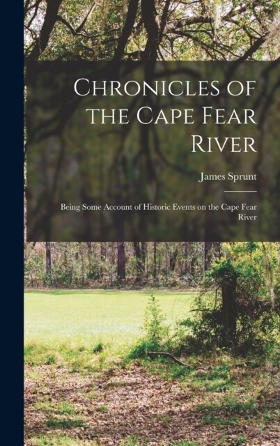 Chronicles of the Cape Fear River; Being Some Account of Historic Events on the Cape Fear River (Hardcover)