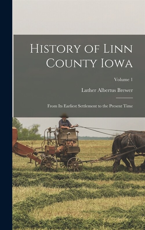 History of Linn County Iowa: From Its Earliest Settlement to the Present Time; Volume 1 (Hardcover)