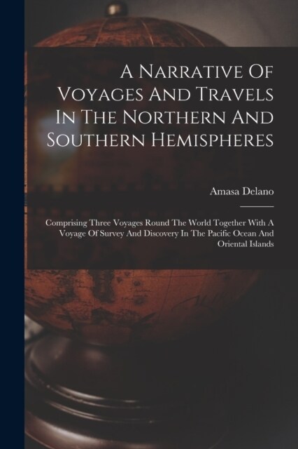 A Narrative Of Voyages And Travels In The Northern And Southern Hemispheres: Comprising Three Voyages Round The World Together With A Voyage Of Survey (Paperback)