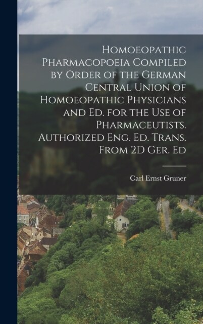 Homoeopathic Pharmacopoeia Compiled by Order of the German Central Union of Homoeopathic Physicians and Ed. for the Use of Pharmaceutists. Authorized (Hardcover)