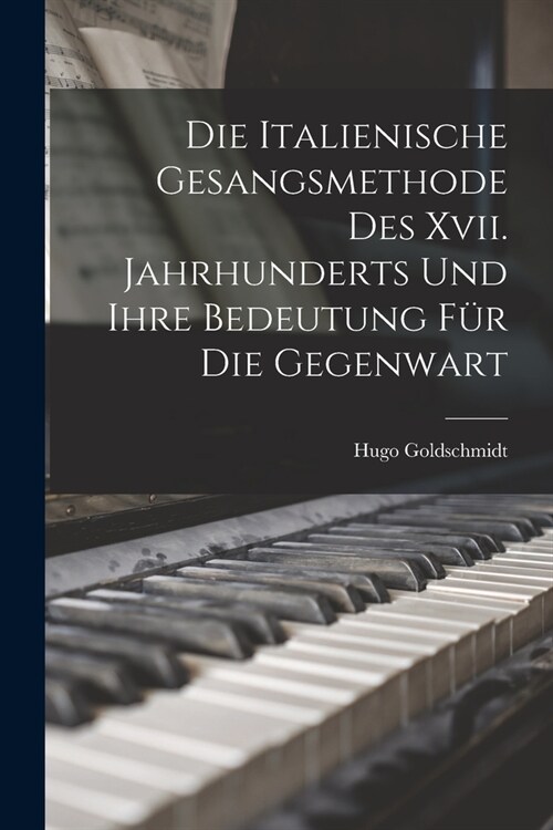 Die Italienische Gesangsmethode Des Xvii. Jahrhunderts Und Ihre Bedeutung F? Die Gegenwart (Paperback)