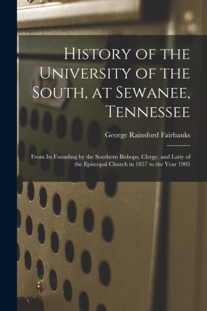 History of the University of the South, at Sewanee, Tennessee: From Its Founding by the Southern Bishops, Clergy, and Laity of the Episcopal Church in (Paperback)